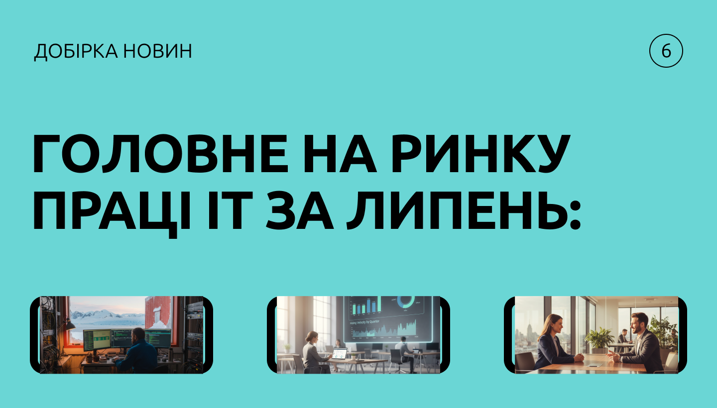 Добірка IT-новин: як змінився найм, ролі та звички фахівців у липні